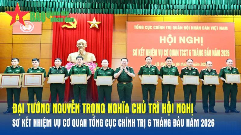 Đại tướng Nguyễn Trọng Nghĩa chủ trì Hội nghị sơ kết nhiệm vụ Cơ quan Tổng cục Chính trị 6 tháng đầu năm 2026