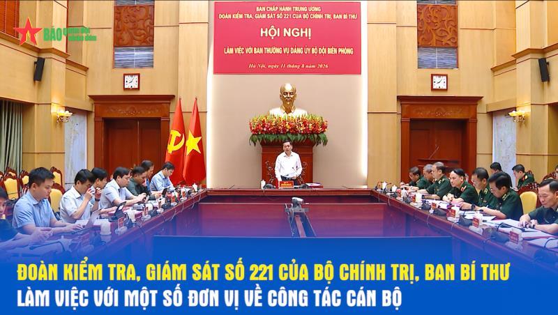 Đoàn kiểm tra, giám sát số 221 của Bộ Chính trị, Ban Bí thư làm việc với một số đơn vị về công tác cán bộ