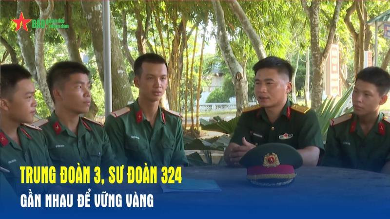 Trung đoàn 3, Sư đoàn 324 Gần nhau để vững vàng