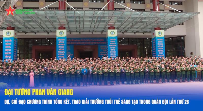 Đại tướng Phan Văn Giang dự, chỉ đạo chương trình Tổng kết, trao Giải thưởng Tuổi trẻ sáng tạo trong Quân đội lần thứ 26