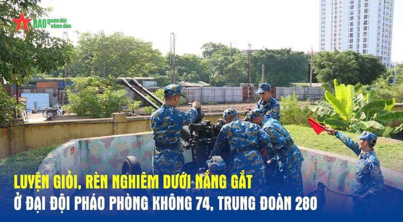 Luyện giỏi, rèn nghiêm dưới nắng gắt ở Đại đội Pháo phòng không 74, Trung đoàn 280