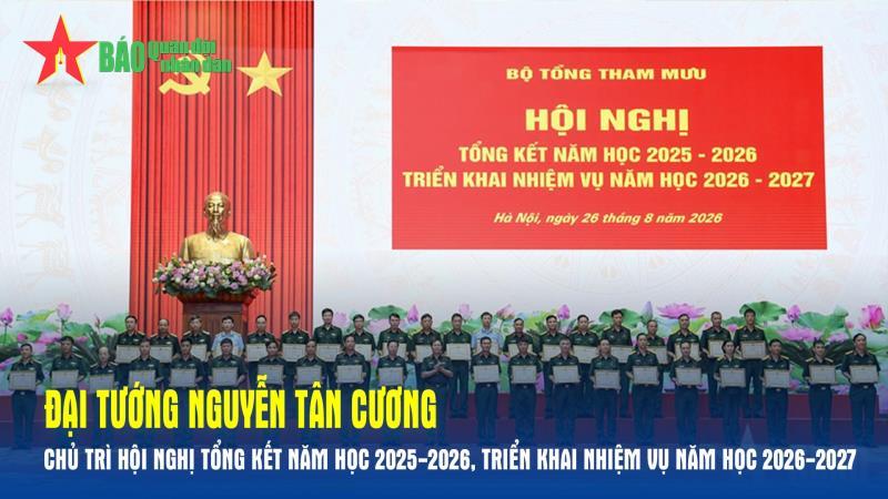Đại tướng Nguyễn Tân Cương chủ trì hội nghị tổng kết năm học 2025-2026, triển khai nhiệm vụ năm học 2026-2027