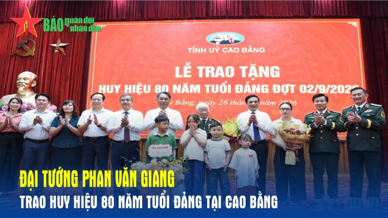 Đại tướng Phan Văn Giang trao Huy hiệu 80 năm tuổi Đảng tại Cao Bằng