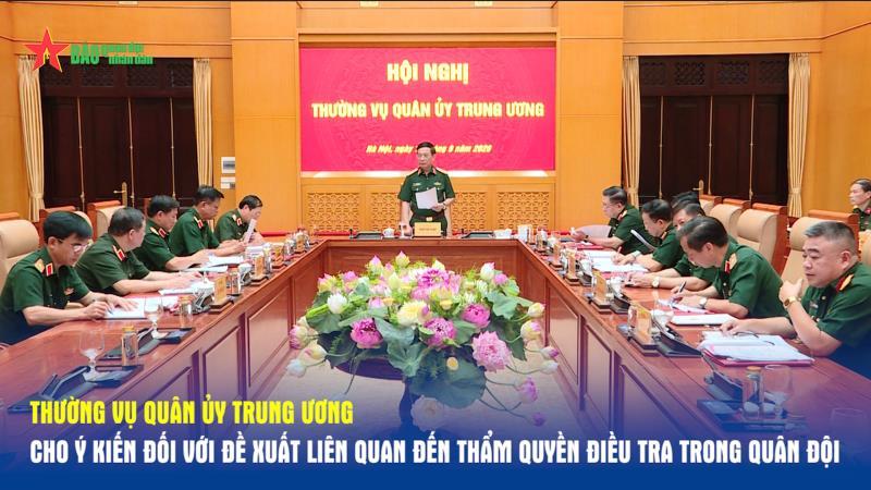 Thường vụ Quân ủy Trung ương cho ý kiến đối với đề xuất liên quan đến thẩm quyền điều tra trong Quân đội