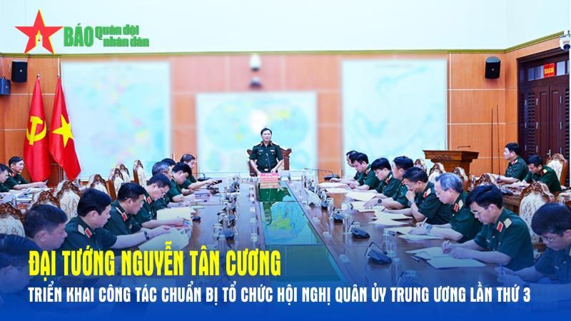 Đại tướng Nguyễn Tân Cương triển khai công tác chuẩn bị tổ chức Hội nghị Quân ủy Trung ương lần thứ 3