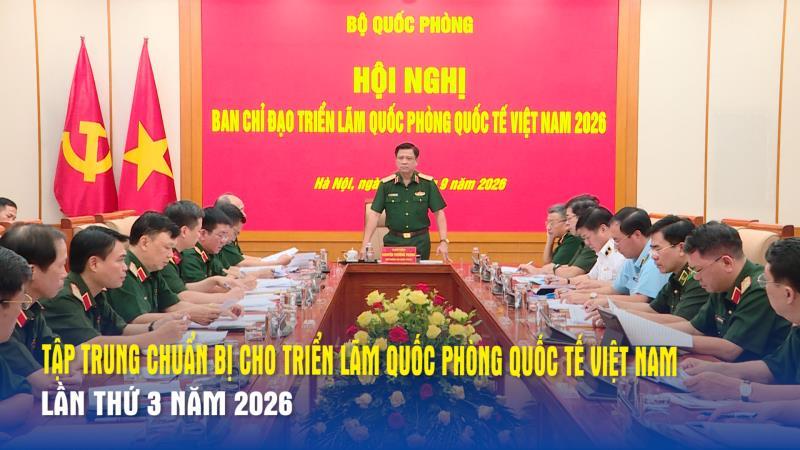 Tập trung chuẩn bị cho Triển lãm Quốc phòng quốc tế Việt Nam lần thứ 3 năm 2026