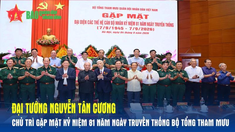 Đại tướng Nguyễn Tân Cương chủ trì gặp mặt kỷ niệm 81 năm Ngày truyền thống Bộ Tổng Tham mưu