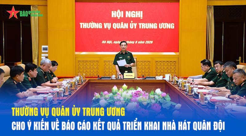 Thường vụ Quân ủy Trung ương cho ý kiến về Báo cáo kết quả triển khai Nhà hát Quân đội