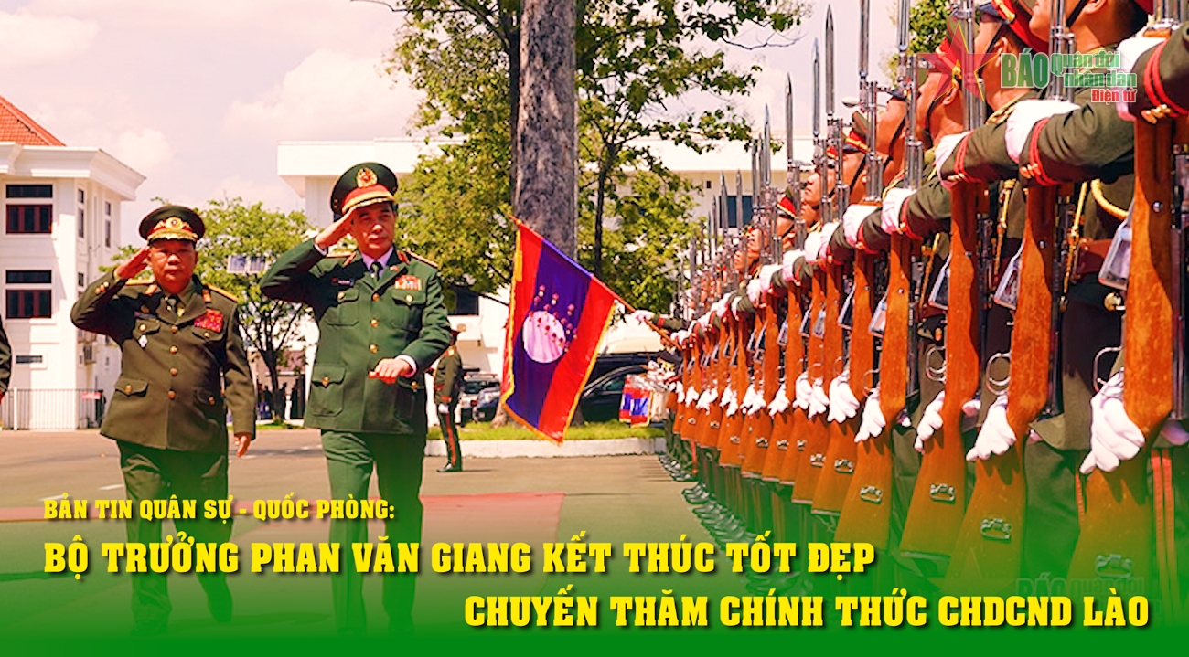 Bản tin Quân sự - Quốc phòng: Bộ trưởng Phan Văn Giang kết thúc ...