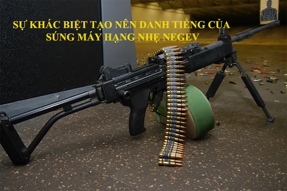 Sự khác biệt tạo nên danh tiếng của súng máy hạng nhẹ Negev
