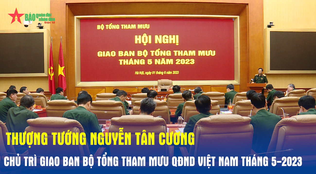 Thượng tướng Nguyễn Tân Cương chủ trì giao ban Bộ Tổng Tham mưu QĐND Việt Nam tháng 5-2023